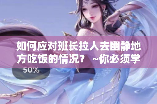 如何应对班长拉人去幽静地方吃饭的情况？ ~你必须学会这些技巧~
