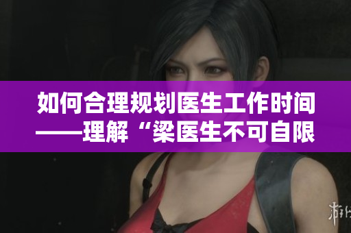 如何合理规划医生工作时间——理解“梁医生不可自限”的含义