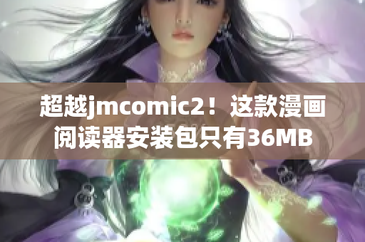 超越jmcomic2！这款漫画阅读器安装包只有36MB