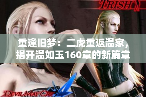 重逢旧梦：二虎重返温家，揭开温如玉160章的新篇章