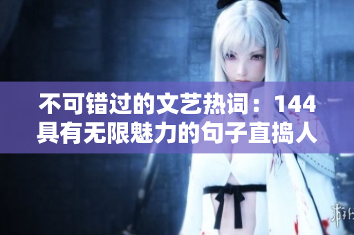 不可错过的文艺热词：144具有无限魅力的句子直捣人心