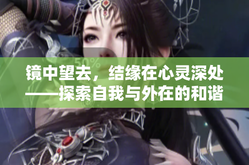 镜中望去，结缘在心灵深处——探索自我与外在的和谐之道