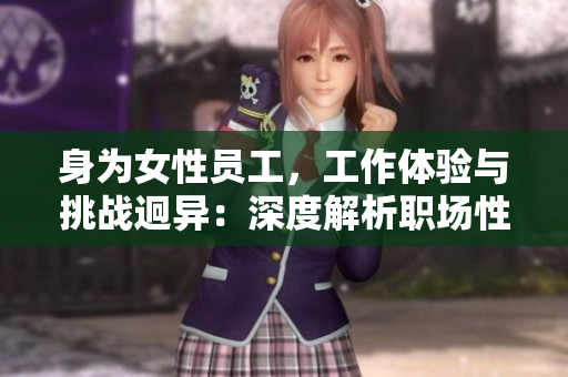 身为女性员工，工作体验与挑战迥异：深度解析职场性别差异