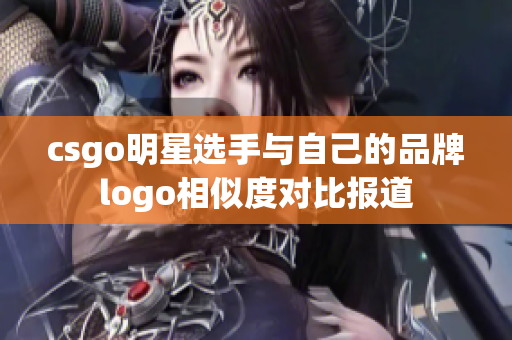 csgo明星选手与自己的品牌logo相似度对比报道