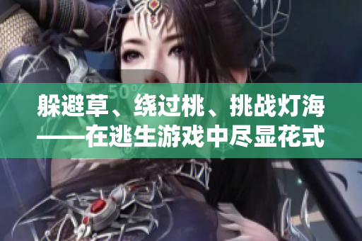 躲避草、绕过桃、挑战灯海——在逃生游戏中尽显花式求生技巧！