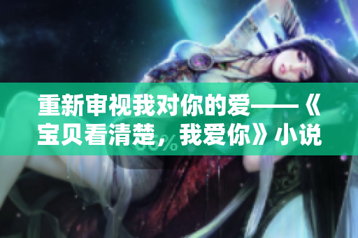 重新审视我对你的爱——《宝贝看清楚，我爱你》小说重命名
