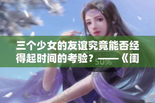 三个少女的友谊究竟能否经得起时间的考验？——《闺蜜3》观影感想