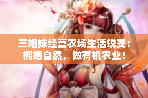 三姐妹经营农场生活蜕变：拥抱自然，做有机农业！