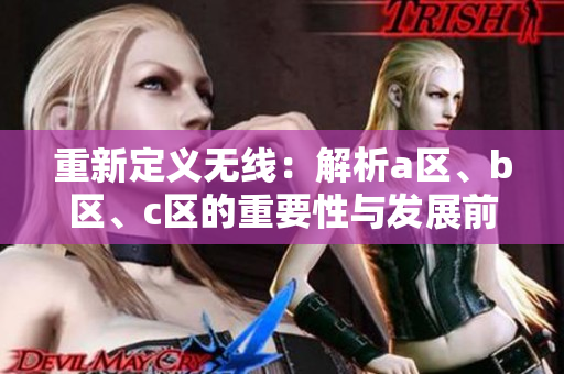 重新定义无线：解析a区、b区、c区的重要性与发展前景