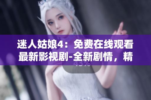 迷人姑娘4：免费在线观看最新影视剧-全新剧情，精彩无限
