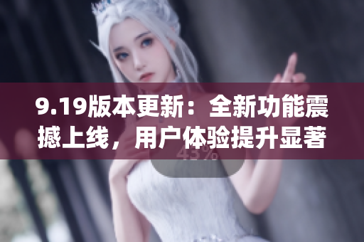 9.19版本更新：全新功能震撼上线，用户体验提升显著(1)