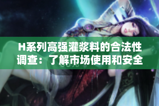 H系列高强灌浆料的合法性调查：了解市场使用和安全合规情况
