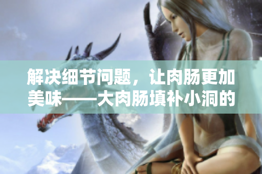 解决细节问题，让肉肠更加美味——大肉肠填补小洞的美食攻略