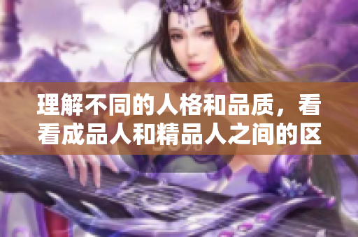 理解不同的人格和品质，看看成品人和精品人之间的区别是什么