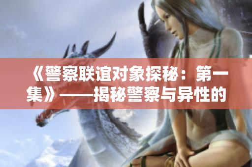 《警察联谊对象探秘：第一集》——揭秘警察与异性的约会对象