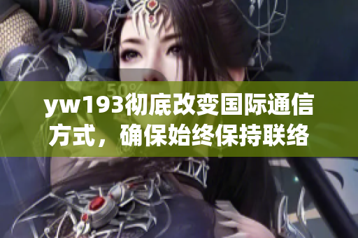 yw193彻底改变国际通信方式，确保始终保持联络