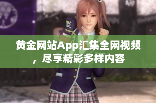 黄金网站App汇集全网视频，尽享精彩多样内容