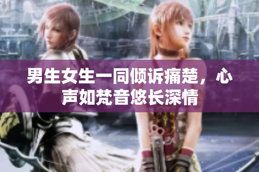 男生女生一同倾诉痛楚，心声如梵音悠长深情