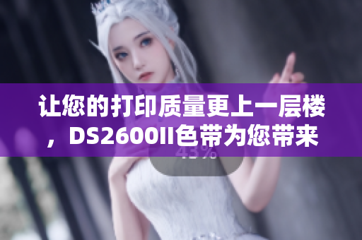 让您的打印质量更上一层楼，DS2600II色带为您带来更美的色彩