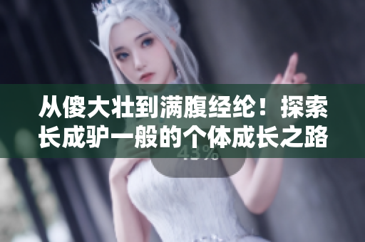 从傻大壮到满腹经纶！探索长成驴一般的个体成长之路