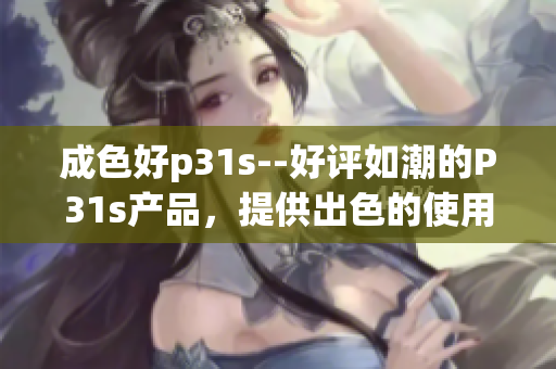 成色好p31s--好评如潮的P31s产品，提供出色的使用体验