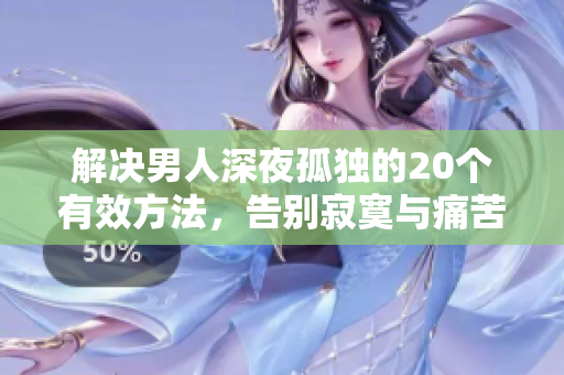 解决男人深夜孤独的20个有效方法，告别寂寞与痛苦
