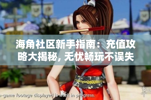 海角社区新手指南：充值攻略大揭秘, 无忧畅玩不误失