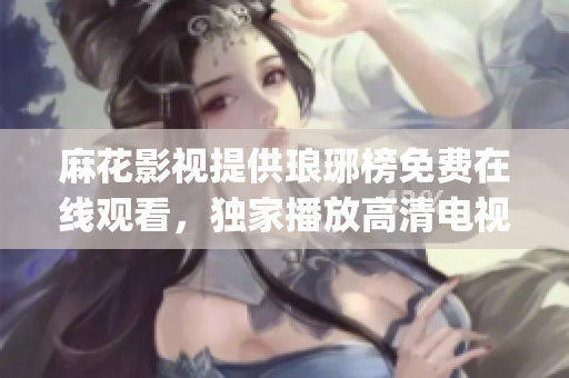 麻花影视提供琅琊榜免费在线观看，独家播放高清电视剧资源(1)