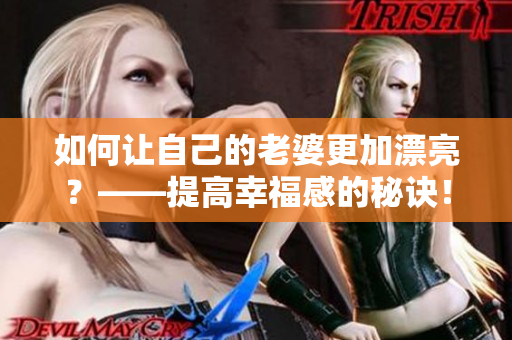 如何让自己的老婆更加漂亮？——提高幸福感的秘诀！