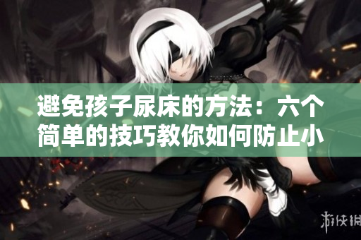 避免孩子尿床的方法：六个简单的技巧教你如何防止小孩尿床！