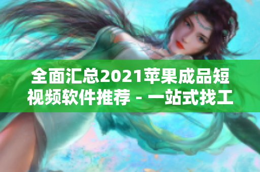 全面汇总2021苹果成品短视频软件推荐 - 一站式找工具