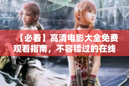 【必看】高清电影大全免费观看指南，不容错过的在线电影资源！