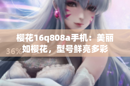 樱花16q808a手机：美丽如樱花，型号鲜亮多彩