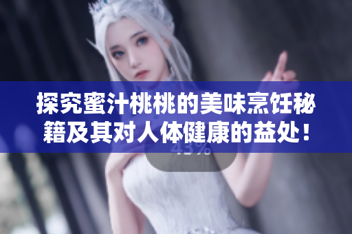 探究蜜汁桃桃的美味烹饪秘籍及其对人体健康的益处！