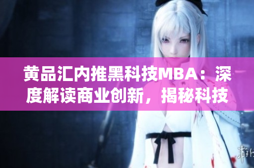 黄品汇内推黑科技MBA：深度解读商业创新，揭秘科技热点(1)