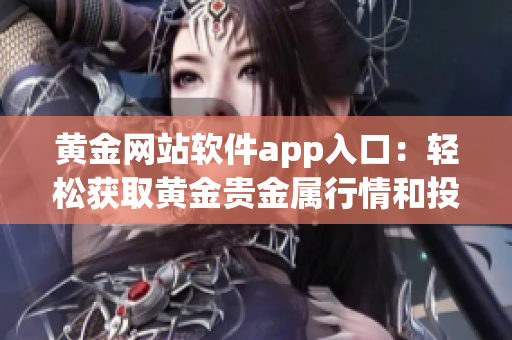 黄金网站软件app入口：轻松获取黄金贵金属行情和投资信息(1)