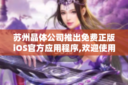 苏州晶体公司推出免费正版iOS官方应用程序,欢迎使用
