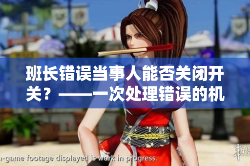 班长错误当事人能否关闭开关？——一次处理错误的机会