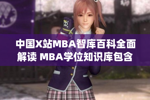 中国X站MBA智库百科全面解读 MBA学位知识库包含的重要信息(1)