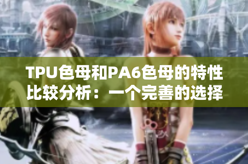 TPU色母和PA6色母的特性比较分析：一个完善的选择