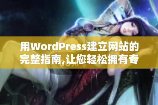 用WordPress建立网站的完整指南,让您轻松拥有专业网站