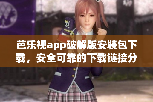 芭乐视app破解版安装包下载，安全可靠的下载链接分享(1)