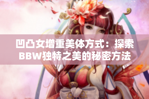 凹凸女增重美体方式：探索BBW独特之美的秘密方法