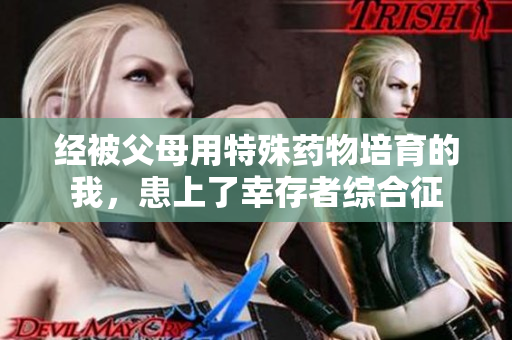 经被父母用特殊药物培育的我，患上了幸存者综合征