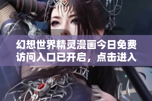幻想世界精灵漫画今日免费访问入口已开启，点击进入全新奇幻冒险！