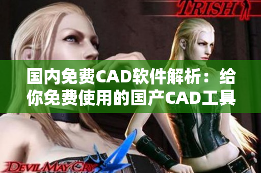 国内免费CAD软件解析：给你免费使用的国产CAD工具