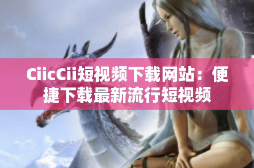 CiicCii短视频下载网站：便捷下载最新流行短视频