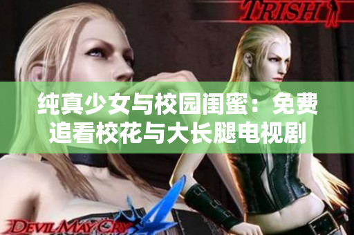 纯真少女与校园闺蜜：免费追看校花与大长腿电视剧