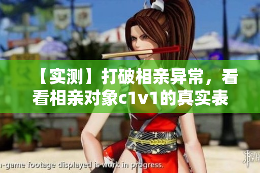 【实测】打破相亲异常，看看相亲对象c1v1的真实表现！