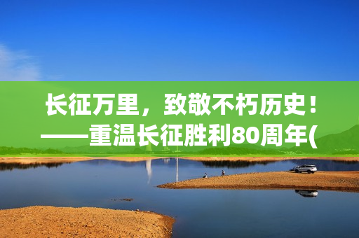 长征万里，致敬不朽历史！——重温长征胜利80周年(1)